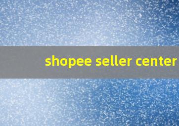 shopee seller center